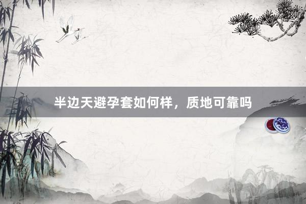 半边天避孕套如何样,质地可靠吗