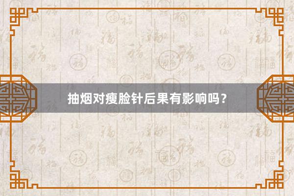 抽烟对瘦脸针后果有影响吗？