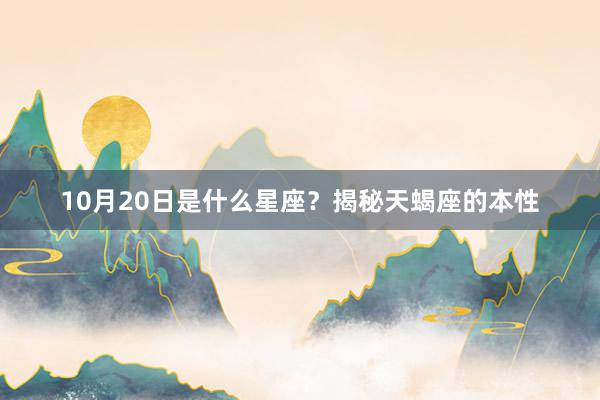 10月20日是什么星座？揭秘天蝎座的本性