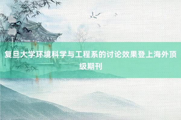 复旦大学环境科学与工程系的讨论效果登上海外顶级期刊