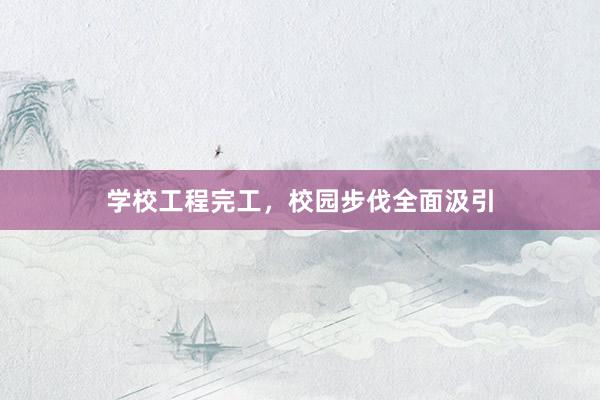 学校工程完工，校园步伐全面汲引
