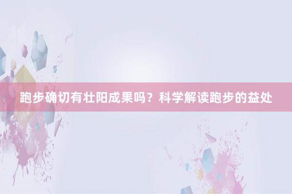 跑步确切有壮阳成果吗？科学解读跑步的益处