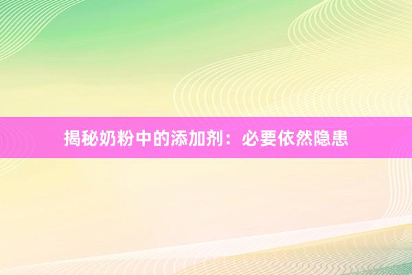 揭秘奶粉中的添加剂：必要依然隐患