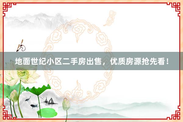 地面世纪小区二手房出售，优质房源抢先看！