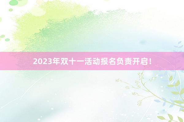 2023年双十一活动报名负责开启！