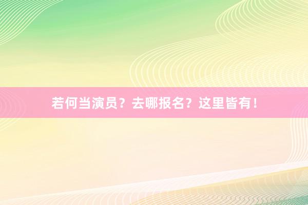 若何当演员？去哪报名？这里皆有！
