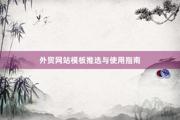 外贸网站模板推选与使用指南