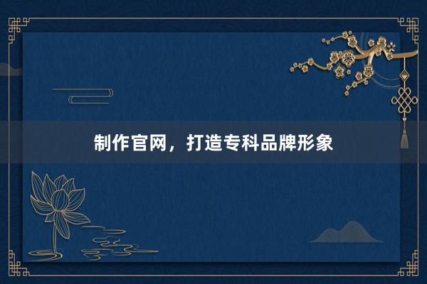 制作官网，打造专科品牌形象