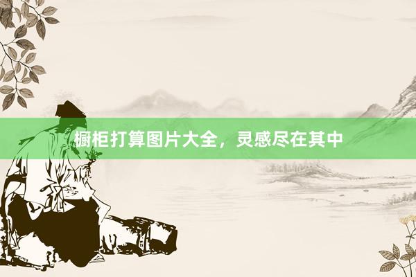 橱柜打算图片大全，灵感尽在其中