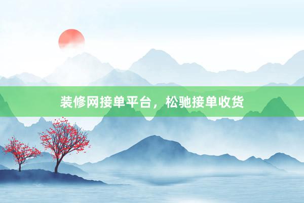装修网接单平台，松驰接单收货