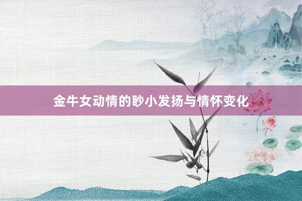 金牛女动情的眇小发扬与情怀变化